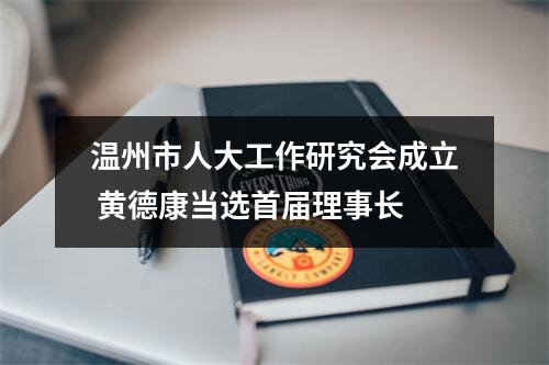 温州市人大工作研究会成立 黄德康当选首届理事长