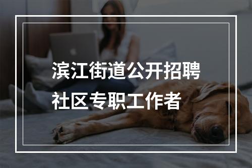 滨江街道公开招聘社区专职工作者