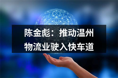 陈金彪：推动温州物流业驶入快车道