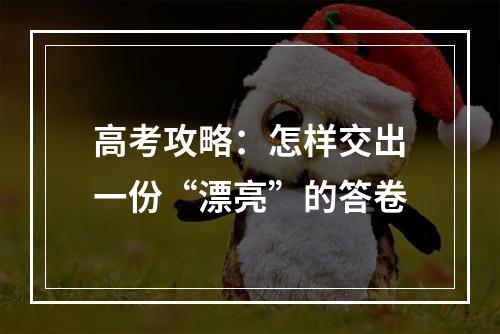 高考攻略：怎样交出一份“漂亮”的答卷