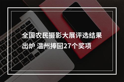 全国农民摄影大展评选结果出炉 温州捧回27个奖项