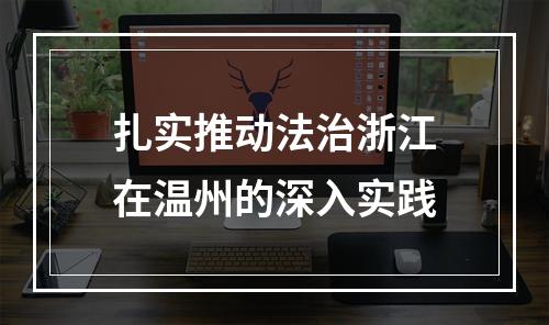 扎实推动法治浙江在温州的深入实践