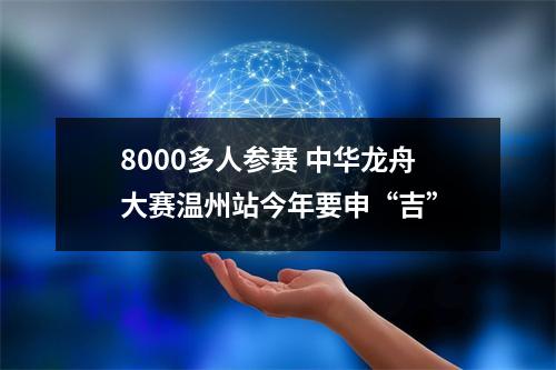8000多人参赛 中华龙舟大赛温州站今年要申“吉”