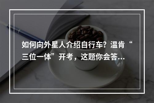 如何向外星人介绍自行车？温肯“三位一体”开考，这题你会答吗？