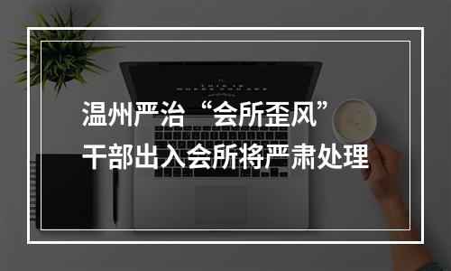 温州严治“会所歪风” 干部出入会所将严肃处理