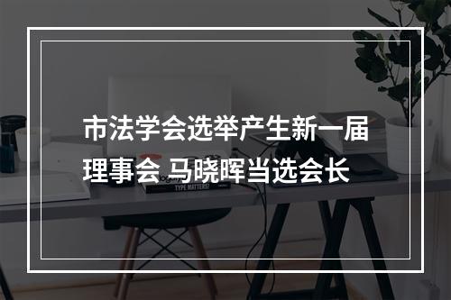 市法学会选举产生新一届理事会 马晓晖当选会长