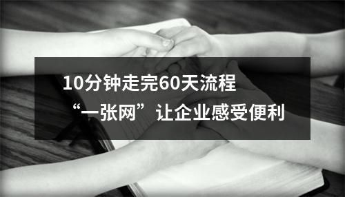 10分钟走完60天流程 “一张网”让企业感受便利