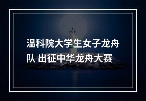 温科院大学生女子龙舟队 出征中华龙舟大赛