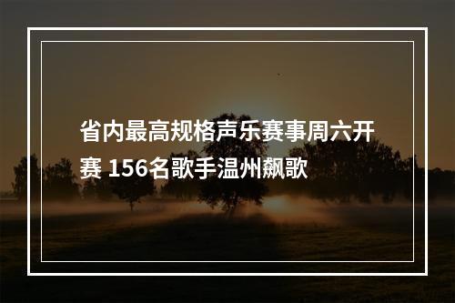 省内最高规格声乐赛事周六开赛 156名歌手温州飙歌
