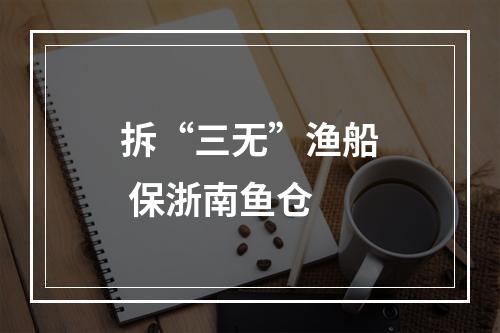 拆“三无”渔船 保浙南鱼仓