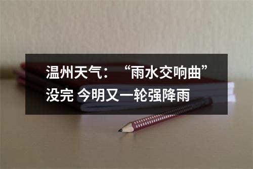 温州天气：“雨水交响曲”没完 今明又一轮强降雨