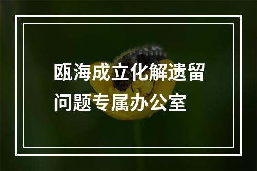 瓯海成立化解遗留问题专属办公室