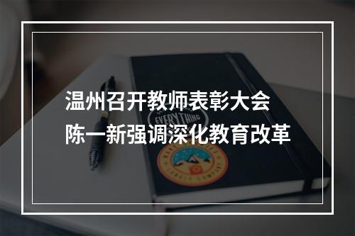 温州召开教师表彰大会 陈一新强调深化教育改革