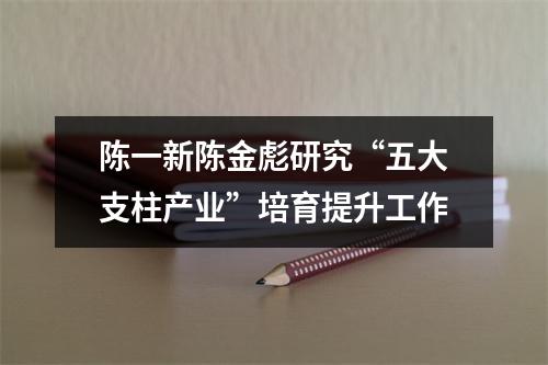 陈一新陈金彪研究“五大支柱产业”培育提升工作