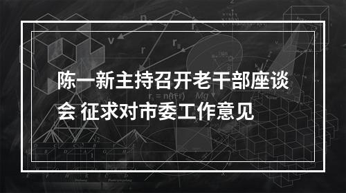 陈一新主持召开老干部座谈会 征求对市委工作意见