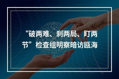 “破两难、刹两局、盯两节”检查组明察暗访瓯海