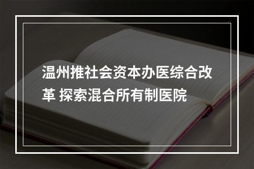 温州推社会资本办医综合改革 探索混合所有制医院