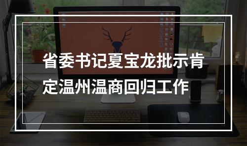 省委书记夏宝龙批示肯定温州温商回归工作
