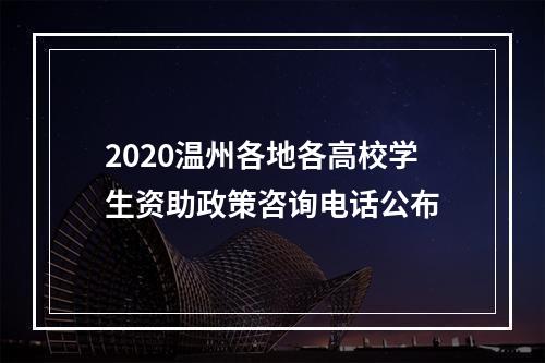 2020温州各地各高校学生资助政策咨询电话公布