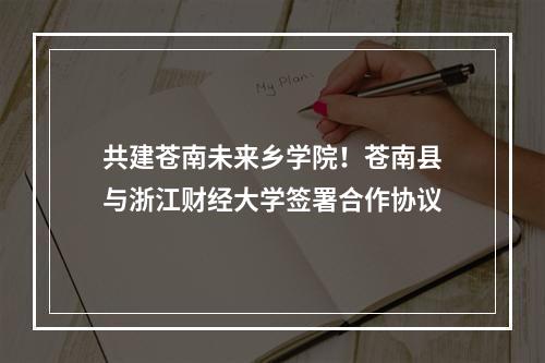共建苍南未来乡学院！苍南县与浙江财经大学签署合作协议