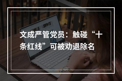 文成严管党员：触碰“十条红线”可被劝退除名