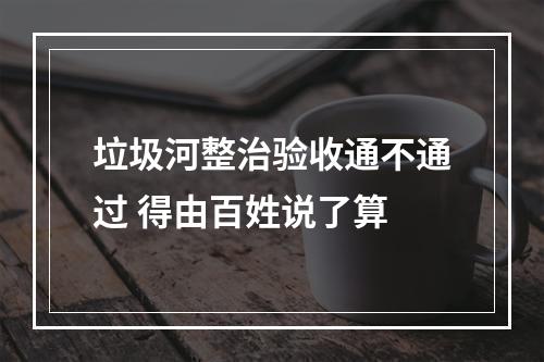垃圾河整治验收通不通过 得由百姓说了算