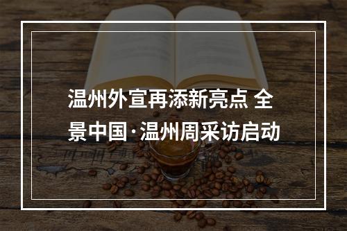 温州外宣再添新亮点 全景中国·温州周采访启动