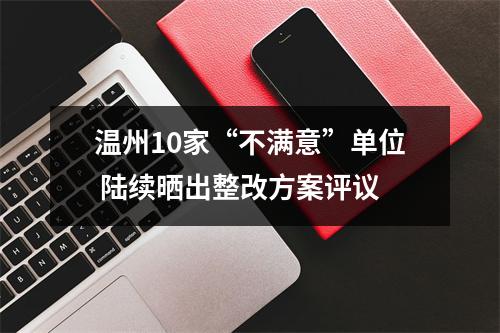 温州10家“不满意”单位 陆续晒出整改方案评议