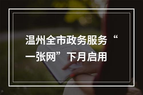 温州全市政务服务“一张网”下月启用
