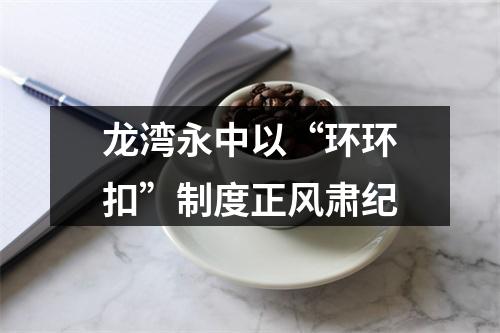 龙湾永中以“环环扣”制度正风肃纪