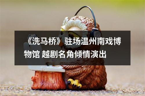 《洗马桥》驻场温州南戏博物馆 越剧名角倾情演出