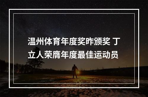 温州体育年度奖昨颁奖 丁立人荣膺年度最佳运动员
