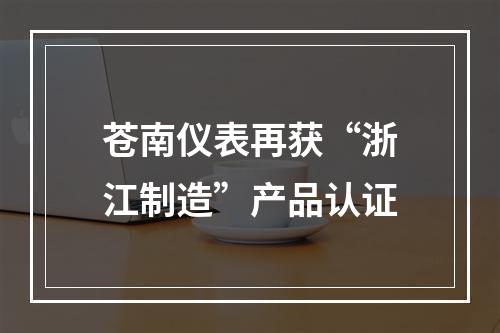 苍南仪表再获“浙江制造”产品认证