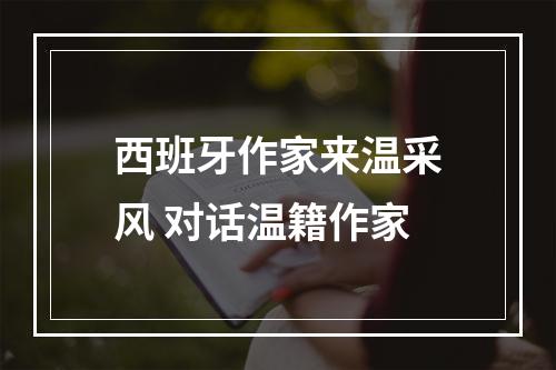 西班牙作家来温采风 对话温籍作家