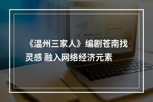 《温州三家人》编剧苍南找灵感 融入网络经济元素