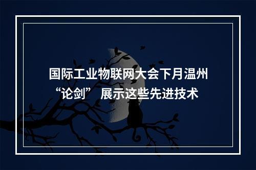 国际工业物联网大会下月温州“论剑” 展示这些先进技术