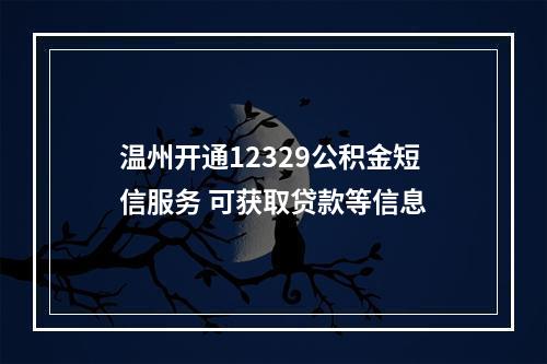 温州开通12329公积金短信服务 可获取贷款等信息