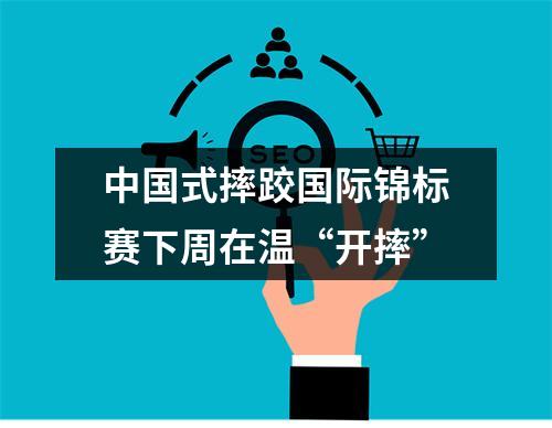 中国式摔跤国际锦标赛下周在温“开摔”