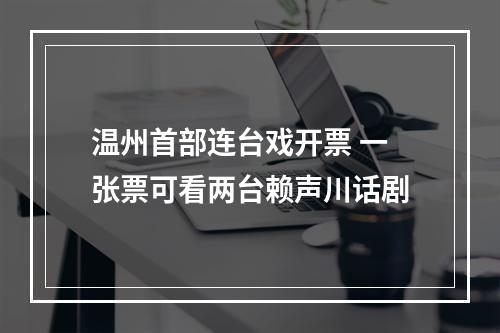 温州首部连台戏开票 一张票可看两台赖声川话剧