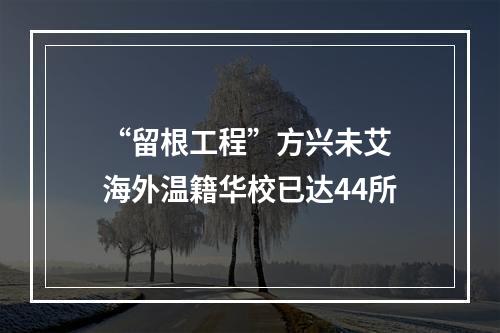 “留根工程”方兴未艾 海外温籍华校已达44所