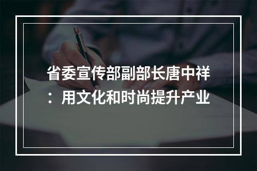 省委宣传部副部长唐中祥：用文化和时尚提升产业