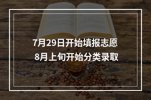 7月29日开始填报志愿 8月上旬开始分类录取