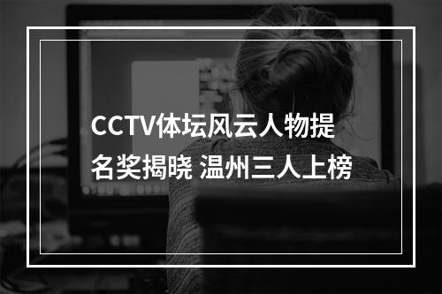 CCTV体坛风云人物提名奖揭晓 温州三人上榜