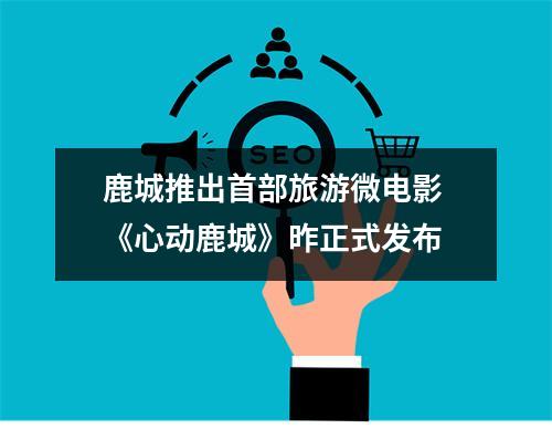鹿城推出首部旅游微电影 《心动鹿城》昨正式发布