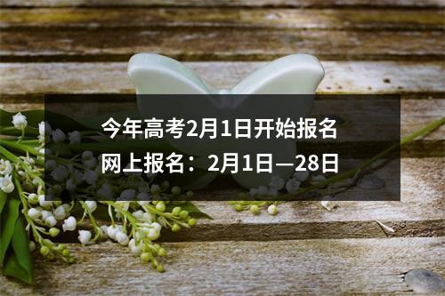 今年高考2月1日开始报名 网上报名：2月1日—28日