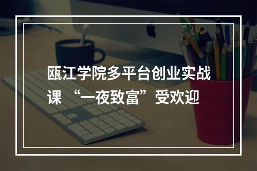瓯江学院多平台创业实战课 “一夜致富”受欢迎