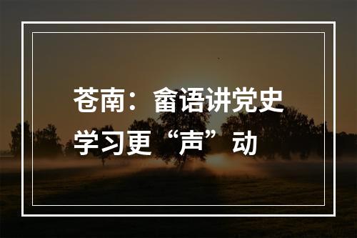 苍南：畲语讲党史学习更“声”动