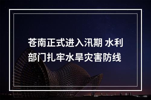 苍南正式进入汛期 水利部门扎牢水旱灾害防线