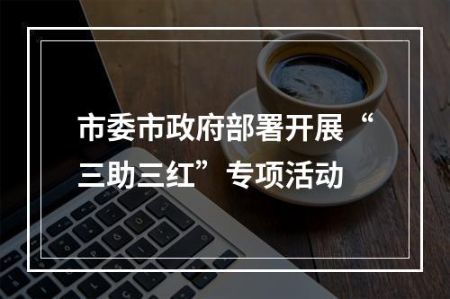 市委市政府部署开展“三助三红”专项活动