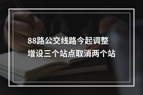 88路公交线路今起调整 增设三个站点取消两个站